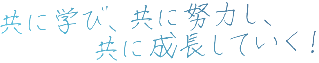共に学び、共に努力し、共に成長していく！